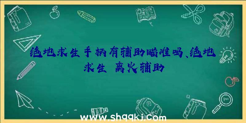 绝地求生手柄有辅助瞄准吗、绝地求生